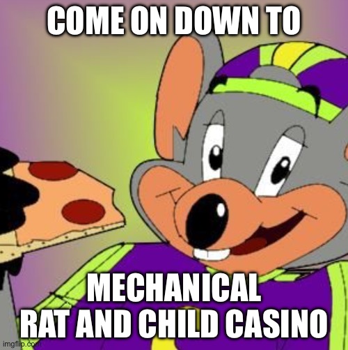 Mechanical Rat | COME ON DOWN TO; MECHANICAL RAT AND CHILD CASINO | image tagged in chuck e cheese | made w/ Imgflip meme maker