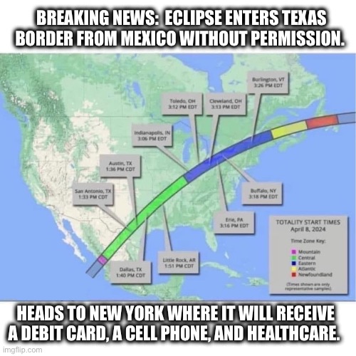 Sounds like a good deal | BREAKING NEWS:  ECLIPSE ENTERS TEXAS BORDER FROM MEXICO WITHOUT PERMISSION. HEADS TO NEW YORK WHERE IT WILL RECEIVE A DEBIT CARD, A CELL PHONE, AND HEALTHCARE. | image tagged in solar eclipse,mexico,border,illegal immigration,biden sucks | made w/ Imgflip meme maker