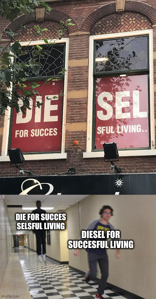 I need Diesel!! | DIE FOR SUCCES SELSFUL LIVING; DIESEL FOR SUCCESFUL LIVING | image tagged in running away from a floating black man,funny,you had one job | made w/ Imgflip meme maker
