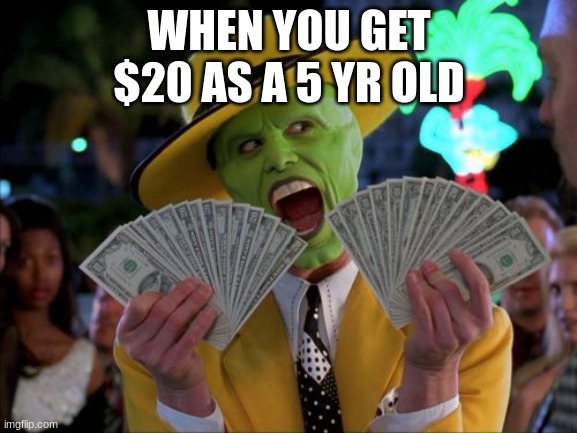 When You get that monay | WHEN YOU GET $20 AS A 5 YR OLD | image tagged in memes,money money | made w/ Imgflip meme maker
