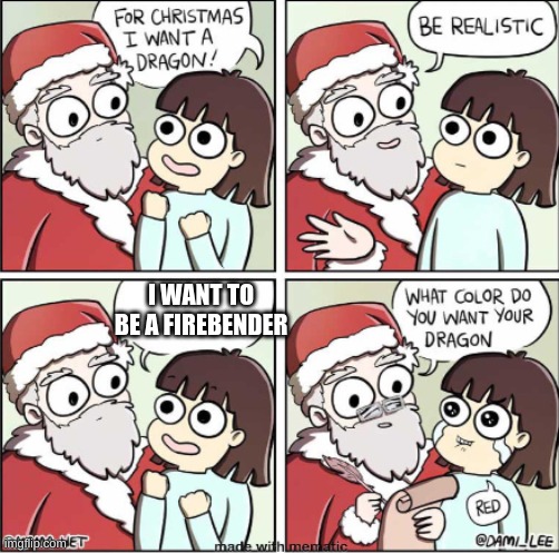me | I WANT TO BE A FIREBENDER | image tagged in what do you want for christmas | made w/ Imgflip meme maker