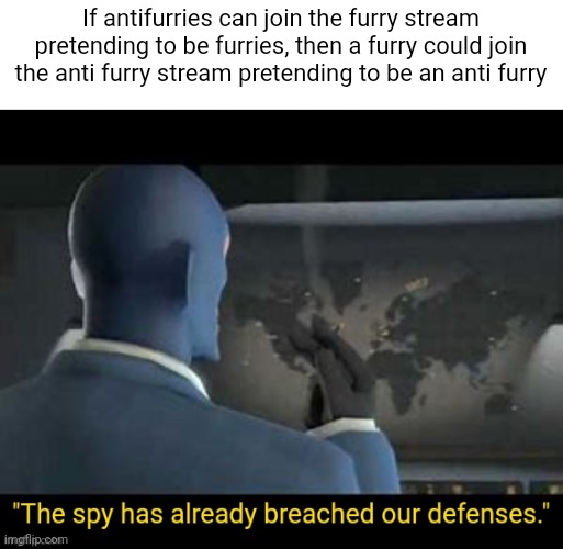 The spy has already breached our defenses | If antifurries can join the furry stream pretending to be furries, then a furry could join the anti furry stream pretending to be an anti furry | image tagged in the spy has already breached our defenses | made w/ Imgflip meme maker