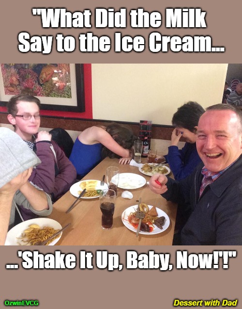 Dessert with Dad | "What Did the Milk 

Say to the Ice Cream... ...'Shake It Up, Baby, Now!'!"; Dessert with Dad; OzwinEVCG | image tagged in family life,food,song lyrics,desserts,asking questions,silly | made w/ Imgflip meme maker