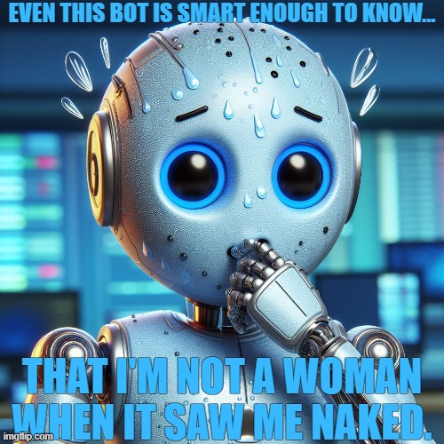 Only Two Genders According To My Bots | EVEN THIS BOT IS SMART ENOUGH TO KNOW... THAT I'M NOT A WOMAN WHEN IT SAW ME NAKED. | image tagged in only two genders,according to my bots | made w/ Imgflip meme maker