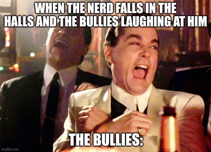 The Bullies in a nutshell | WHEN THE NERD FALLS IN THE HALLS AND THE BULLIES LAUGHING AT HIM; THE BULLIES: | image tagged in memes,school | made w/ Imgflip meme maker