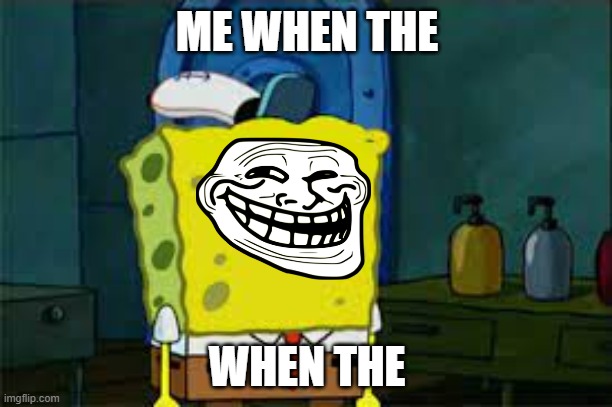 ME WHEN THE WHEN THE | image tagged in sponge bob with blank face | made w/ Imgflip meme maker