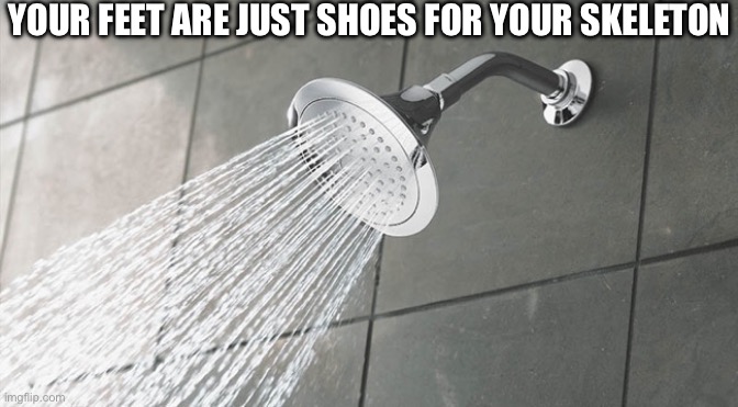 Shoes | YOUR FEET ARE JUST SHOES FOR YOUR SKELETON | image tagged in shower thoughts | made w/ Imgflip meme maker