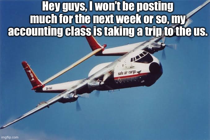 Hey guys, I won’t be posting much for the next week or so, my accounting class is taking a trip to the us. | made w/ Imgflip meme maker