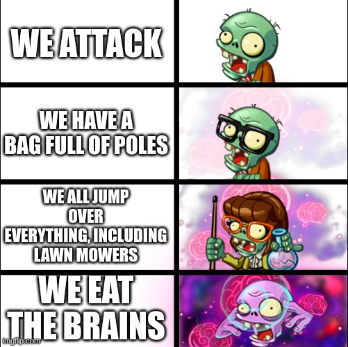 zomboss' instructions | WE ATTACK; WE HAVE A BAG FULL OF POLES; WE ALL JUMP OVER EVERYTHING, INCLUDING LAWN MOWERS; WE EAT THE BRAINS | image tagged in pvz,plants vs zombies | made w/ Imgflip meme maker
