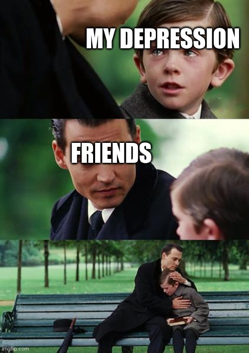 Finding Neverland | MY DEPRESSION; FRIENDS | image tagged in memes,finding neverland | made w/ Imgflip meme maker