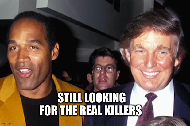 looking for the real killers | STILL LOOKING FOR THE REAL KILLERS | image tagged in trump,oj,oj simpson,killers,guilty | made w/ Imgflip meme maker