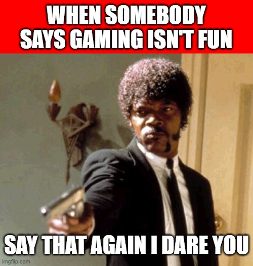 Say That Again I Dare You | WHEN SOMEBODY SAYS GAMING ISN'T FUN; SAY THAT AGAIN I DARE YOU | image tagged in memes,say that again i dare you,funny,funny memes,gaming | made w/ Imgflip meme maker