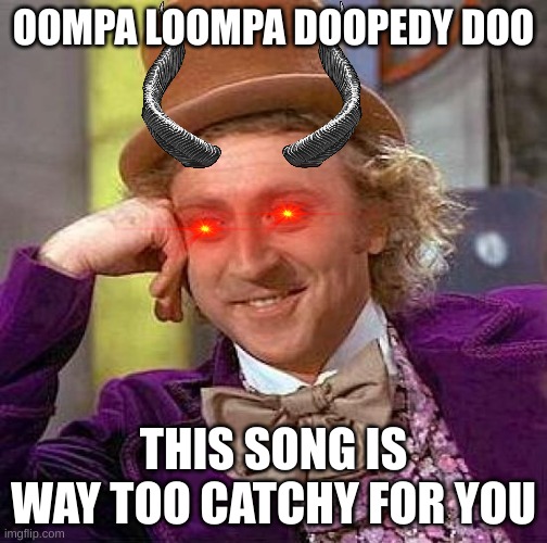 Creepy Condescending Wonka | OOMPA LOOMPA DOOPEDY DOO; THIS SONG IS WAY TOO CATCHY FOR YOU | image tagged in memes,creepy condescending wonka,catchy,music,bad feeling,willy wonka | made w/ Imgflip meme maker