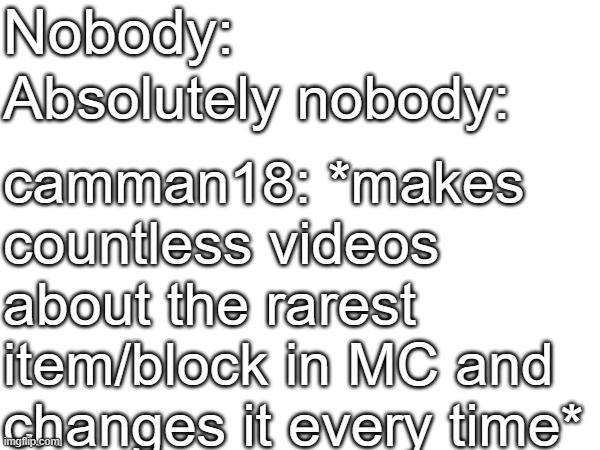 Nobody:; Absolutely nobody:; camman18: *makes countless videos about the rarest item/block in MC and changes it every time* | made w/ Imgflip meme maker