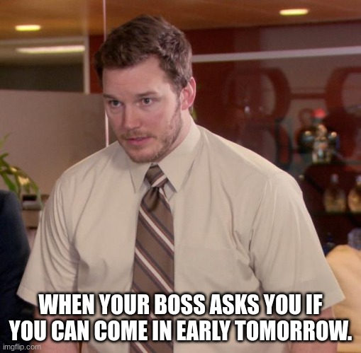 lmao | WHEN YOUR BOSS ASKS YOU IF YOU CAN COME IN EARLY TOMORROW. | image tagged in memes,afraid to ask andy | made w/ Imgflip meme maker