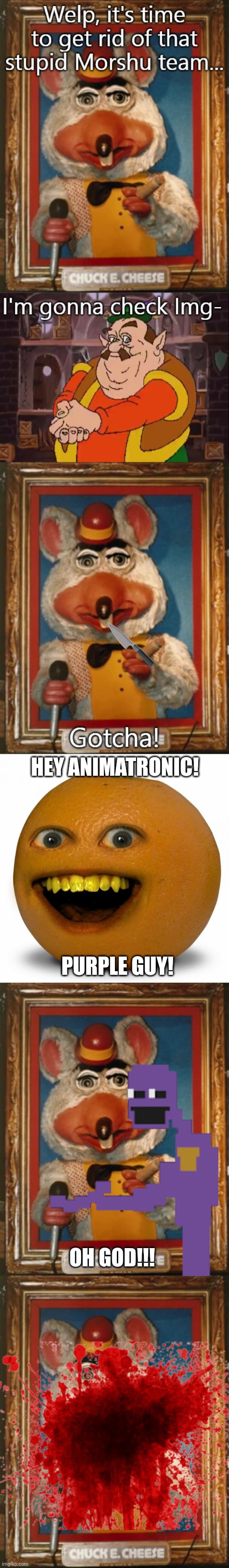 Annoying Orange kills Chuck e Cheese | HEY ANIMATRONIC! PURPLE GUY! OH GOD!!! | image tagged in annoying orange,portrait cec | made w/ Imgflip meme maker