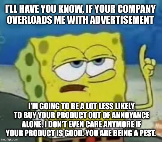 I’ll have you know that overloading people with the same ads repeatedly will get you less customers | image tagged in ads,youtube ads,tv ads,advertisement,spongebob,ill have you know spongebob | made w/ Imgflip meme maker