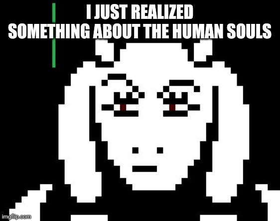 E | I JUST REALIZED SOMETHING ABOUT THE HUMAN SOULS | image tagged in undertale - toriel | made w/ Imgflip meme maker