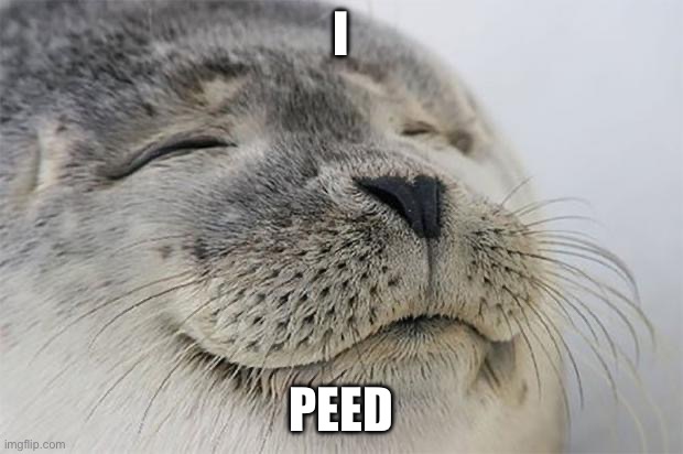 Satisfied Seal Meme | I; PEED | image tagged in memes,satisfied seal | made w/ Imgflip meme maker
