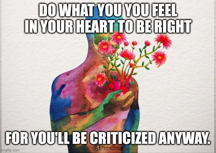 DO WHAT YOU YOU FEEL IN YOUR HEART TO BE RIGHT; FOR YOU'LL BE CRITICIZED ANYWAY. | image tagged in peace,love,heart,hippie | made w/ Imgflip meme maker
