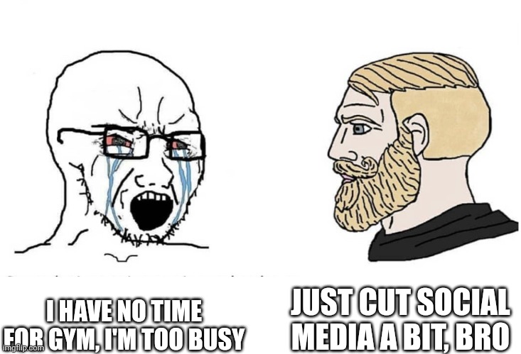 No time | JUST CUT SOCIAL MEDIA A BIT, BRO; I HAVE NO TIME FOR GYM, I'M TOO BUSY | image tagged in soyboy vs yes chad,gym,workout,memes,excuses,social media | made w/ Imgflip meme maker