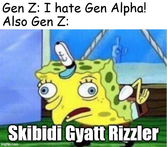 Some of you should stop saying that if you hate Gen Alpha. | Gen Z: I hate Gen Alpha!
Also Gen Z:; Skibidi Gyatt Rizzler | image tagged in memes,mocking spongebob,gen alpha,gen z | made w/ Imgflip meme maker