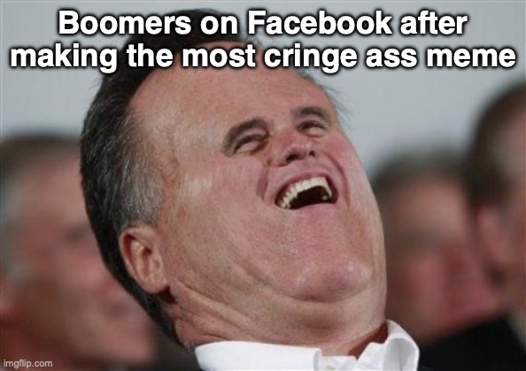 it do be like that sometimes | Boomers on Facebook after making the most cringe ass meme | image tagged in memes,small face romney | made w/ Imgflip meme maker