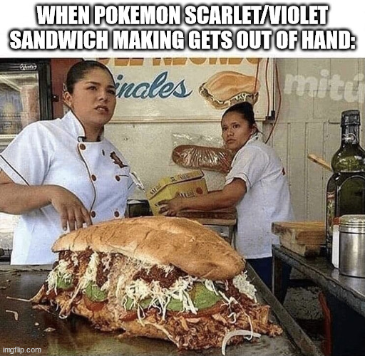 sandwiches in pokemon scarlet/violet be like | WHEN POKEMON SCARLET/VIOLET SANDWICH MAKING GETS OUT OF HAND: | image tagged in giant sandwich,sandwich,food,pokemon,pokemon scarlet,pokemon violet | made w/ Imgflip meme maker