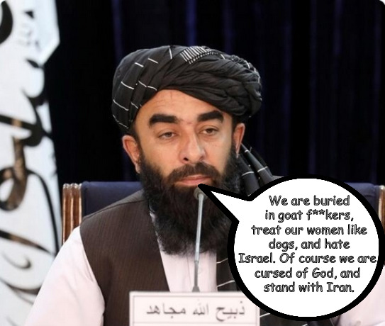 Afghanistan goes for the Mullah. | We are buried in goat f**kers, treat our women like dogs, and hate Israel. Of course we are 
cursed of God, and 
stand with Iran. | image tagged in memes,politics,iran,israel | made w/ Imgflip meme maker