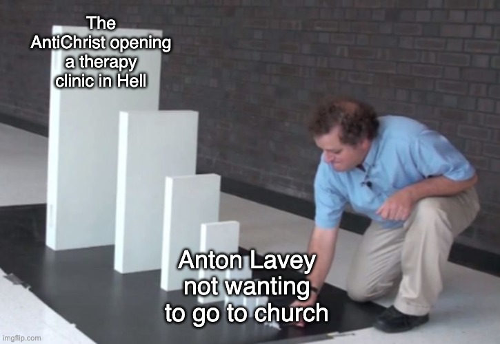 Domino Effect | The AntiChrist opening a therapy clinic in Hell; Anton Lavey not wanting to go to church | image tagged in domino effect,hazbin hotel,satanism | made w/ Imgflip meme maker