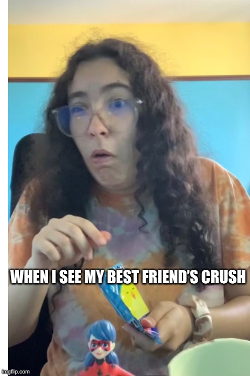 When you see your best friend’s crush | WHEN I SEE MY BEST FRIEND’S CRUSH | image tagged in funny,best friends,relatable memes | made w/ Imgflip meme maker