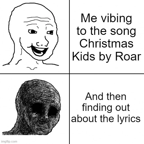 I like this song but OOF | Me vibing to the song Christmas Kids by Roar; And then finding out about the lyrics | image tagged in happy wojak vs depressed wojak,roar,christmas,kids,depression,song lyrics | made w/ Imgflip meme maker