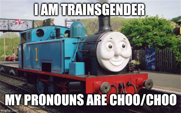 Thomas the tank engine | I AM TRAINSGENDER; MY PRONOUNS ARE CHOO/CHOO | image tagged in thomas the tank engine | made w/ Imgflip meme maker