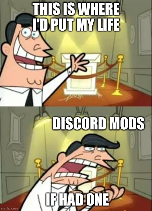 This Is Where I'd Put My Trophy If I Had One | THIS IS WHERE I'D PUT MY LIFE; DISCORD MODS; IF HAD ONE | image tagged in memes,this is where i'd put my trophy if i had one | made w/ Imgflip meme maker