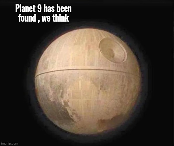 The Latest from NASA | Planet 9 has been 
found , we think | image tagged in may the 4th,moon,well yes but actually no,death star,we hope not,star wars no | made w/ Imgflip meme maker