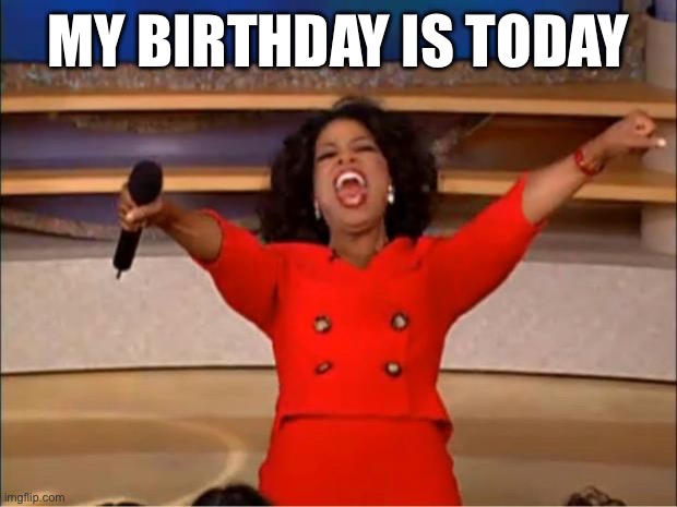 I’m 14 today | MY BIRTHDAY IS TODAY | image tagged in memes,oprah you get a | made w/ Imgflip meme maker