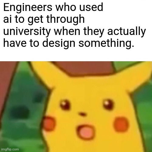 Surprised Pikachu | Engineers who used ai to get through university when they actually have to design something. | image tagged in memes,surprised pikachu | made w/ Imgflip meme maker