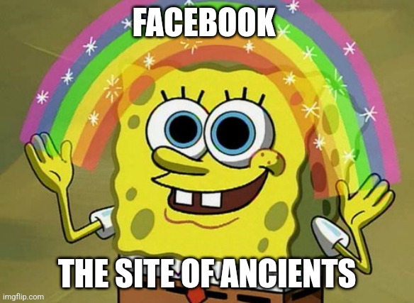 Facebook | FACEBOOK; THE SITE OF ANCIENTS | image tagged in memes,imagination spongebob,facebook | made w/ Imgflip meme maker