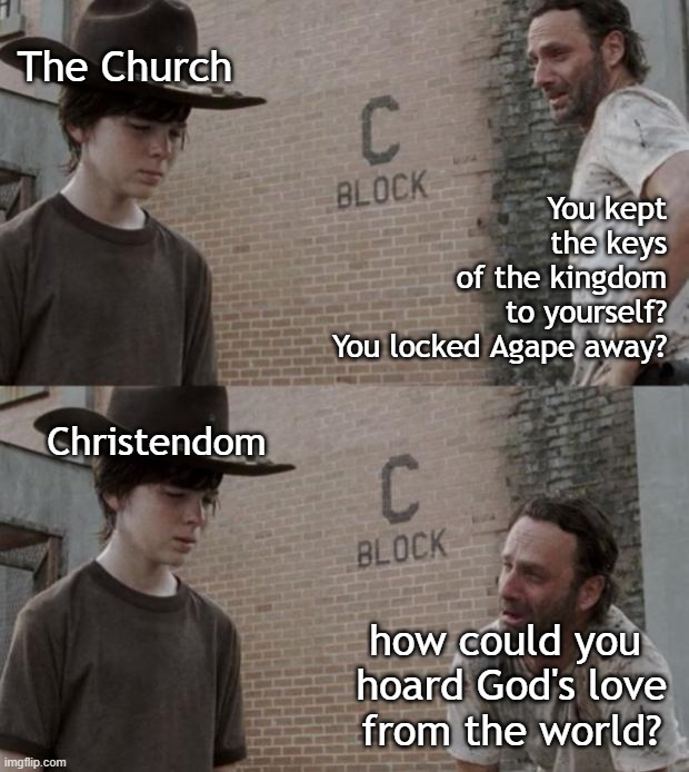 Hoarding the Keys | The Church; You kept
 the keys
 of the kingdom
to yourself?
You locked Agape away? Christendom; how could you
 hoard God's love
 from the world? | image tagged in bible,jesus,god,church,love,keys | made w/ Imgflip meme maker