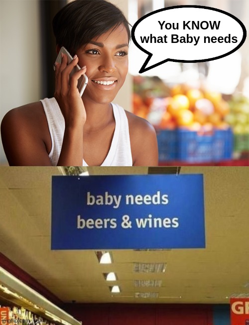 Baby needs | You KNOW what Baby needs | image tagged in beer,wine | made w/ Imgflip meme maker