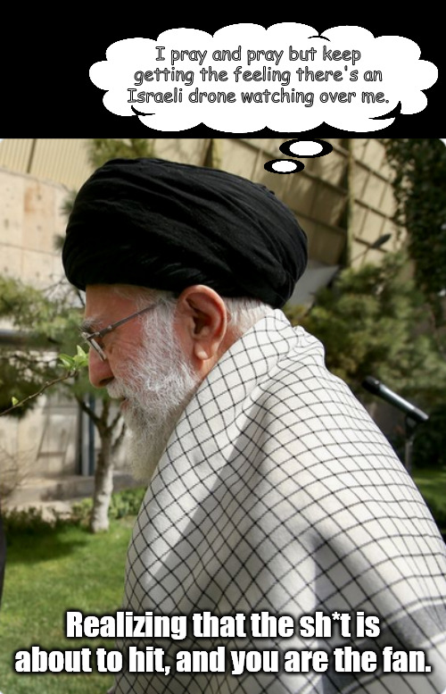 One Iranian's day against the wall. | I pray and pray but keep getting the feeling there's an Israeli drone watching over me. Realizing that the sh*t is about to hit, and you are the fan. | image tagged in memes,politics,iran,israel | made w/ Imgflip meme maker