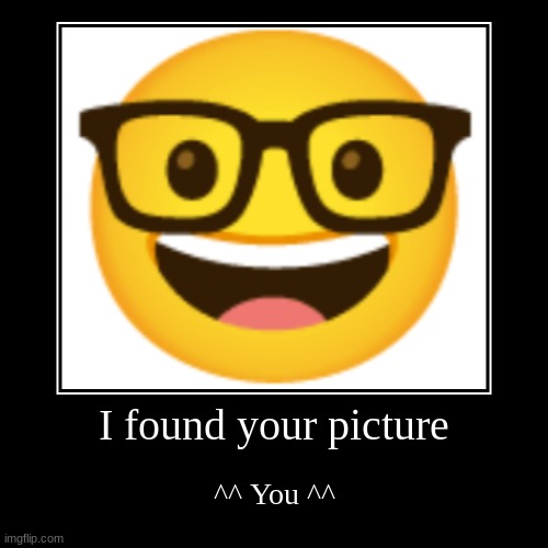 I FOUND YOU | I found your picture | ^^ You ^^ | image tagged in funny,demotivationals | made w/ Imgflip demotivational maker