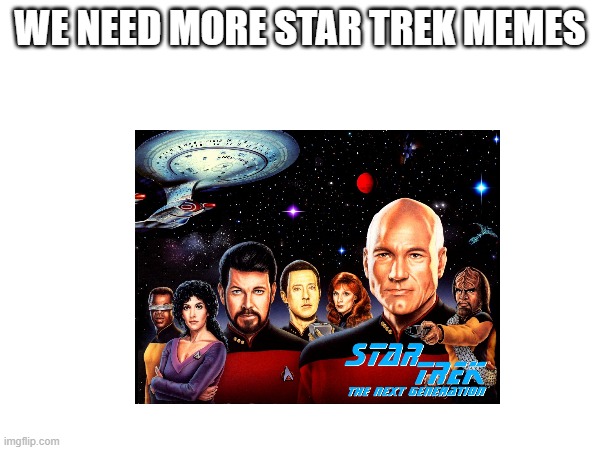 there is a star trek stream | WE NEED MORE STAR TREK MEMES | image tagged in star trek | made w/ Imgflip meme maker