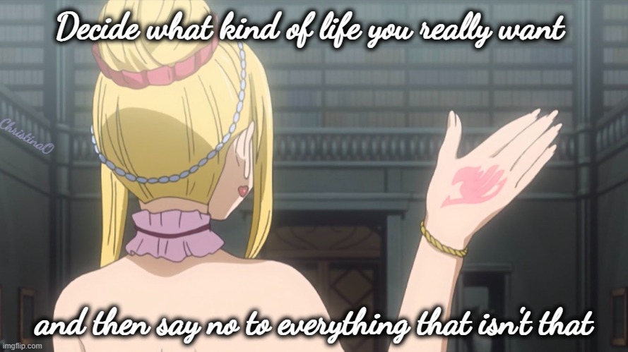 Fairy Tail Lucy's Past | Decide what kind of life you really want; ChristinaO; and then say no to everything that isn't that | image tagged in memes,quotes,fairy tail,lucy heartfilia,anime,fairy tail guild | made w/ Imgflip meme maker