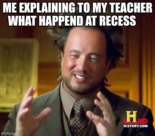 Recess | ME EXPLAINING TO MY TEACHER WHAT HAPPEND AT RECESS | image tagged in memes,ancient aliens | made w/ Imgflip meme maker