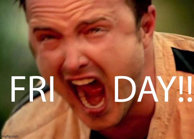 Need Nap at 5pm Friday | image tagged in friday,scream,breaking bad,jesse pinkman | made w/ Imgflip meme maker