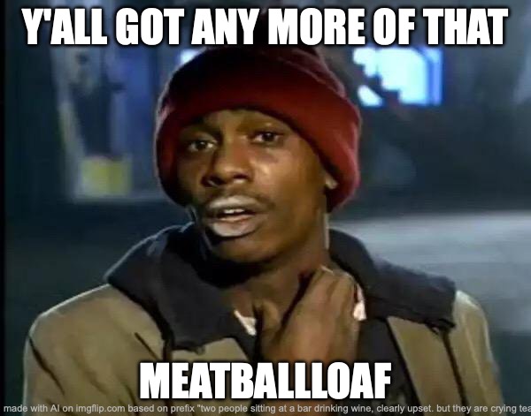 ya'll got any more meatballloaf | Y'ALL GOT ANY MORE OF THAT; MEATBALLLOAF | image tagged in memes,y'all got any more of that | made w/ Imgflip meme maker