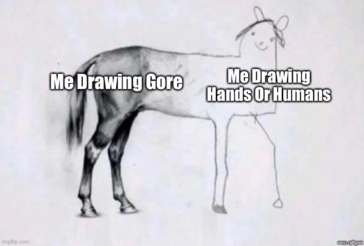 This Is True- | Me Drawing Hands Or Humans; Me Drawing Gore | image tagged in horse drawing,memes | made w/ Imgflip meme maker