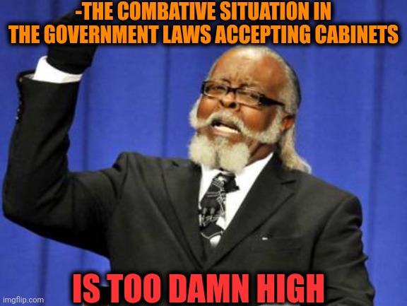 -Deputy wants to shake the hands! | -THE COMBATIVE SITUATION IN THE GOVERNMENT LAWS ACCEPTING CABINETS; IS TOO DAMN HIGH | image tagged in memes,too damn high,gun laws,challenge accepted rage face,evil government,trump cabinet | made w/ Imgflip meme maker