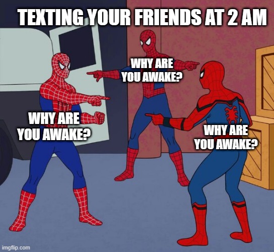 Spider Man Triple | TEXTING YOUR FRIENDS AT 2 AM; WHY ARE YOU AWAKE? WHY ARE YOU AWAKE? WHY ARE YOU AWAKE? | image tagged in spider man triple | made w/ Imgflip meme maker